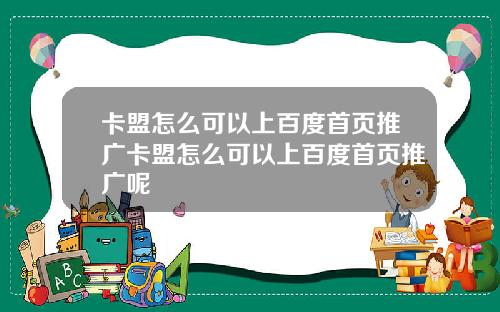 卡盟怎麽可以上百度首頁推廣卡盟怎麽可以上百度首頁推廣呢