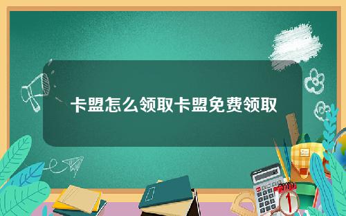 卡盟怎麽領取卡盟免費領取