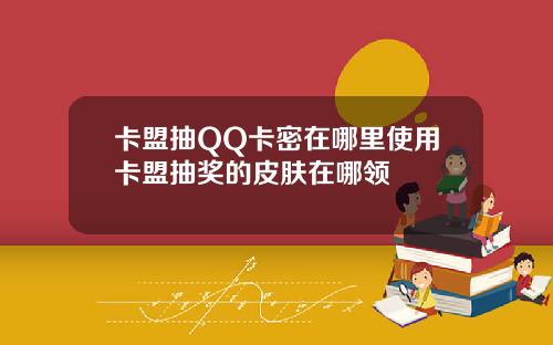 卡盟抽QQ卡密在哪裡使用卡盟抽獎的皮膚在哪領