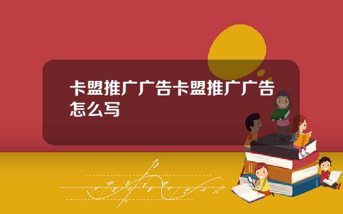 卡盟推廣廣告卡盟推廣廣告怎麽寫