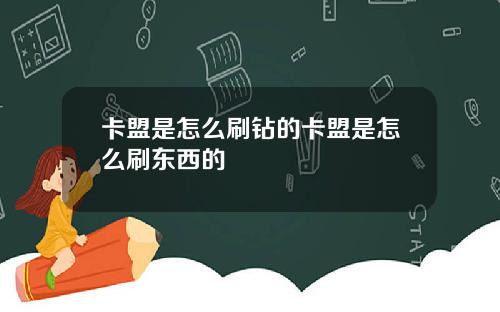 卡盟是怎麽刷鑽的卡盟是怎麽刷東西的