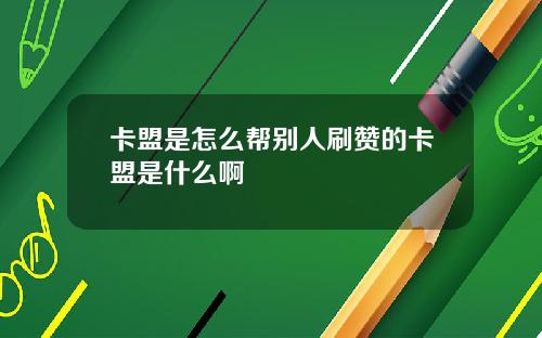 卡盟是怎麽幫別人刷贊的卡盟是什麽啊