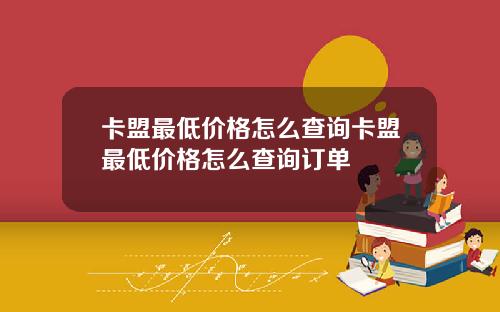 卡盟最低價格怎麽查詢卡盟最低價格怎麽查詢訂單