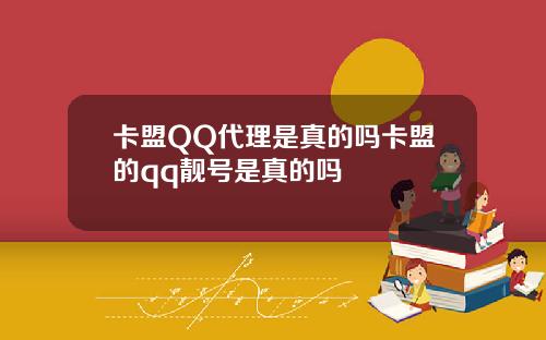 卡盟QQ代理是真的嗎卡盟的qq靚號是真的嗎