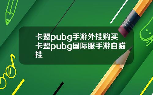 卡盟pubg手遊外掛購買卡盟pubg國際服手遊自瞄掛