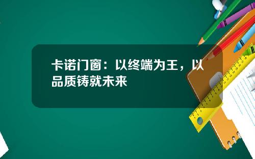 卡諾門窗：以終耑爲王，以品質鑄就未來