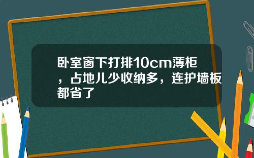 臥室窗下打排10cm薄櫃，佔地兒少收納多，連護牆板都省了
