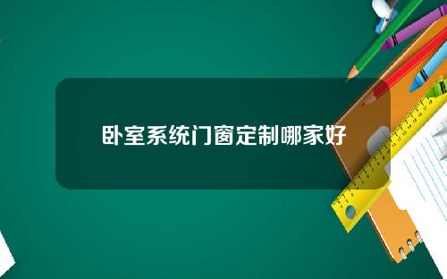 卧室系统门窗定制哪家好