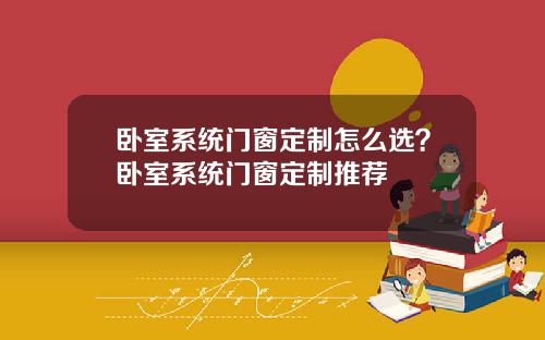 卧室系统门窗定制怎么选？卧室系统门窗定制推荐
