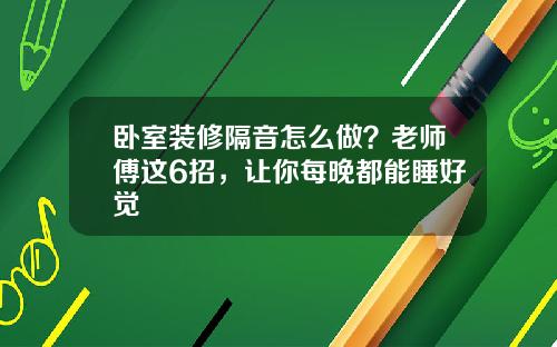 臥室裝脩隔音怎麽做？老師傅這6招，讓你每晚都能睡好覺