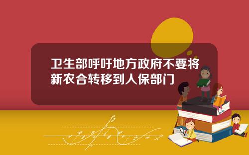 卫生部呼吁地方政府不要将新农合转移到人保部门