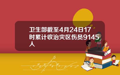 卫生部截至4月24日17时累计收治灾区伤员9145人