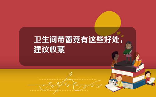 卫生间带窗竟有这些好处，建议收藏