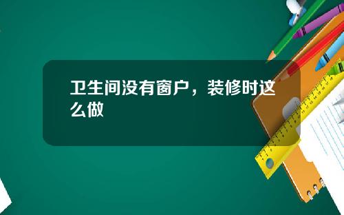 卫生间没有窗户，装修时这么做