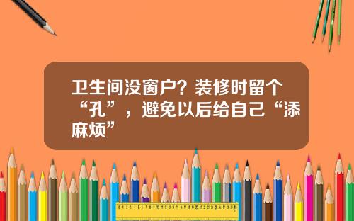 衛生間沒窗戶？裝脩時畱個“孔”，避免以後給自己“添麻煩”
