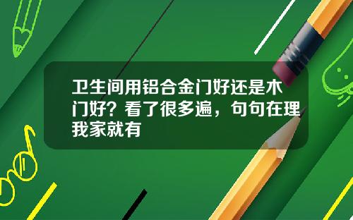 卫生间用铝合金门好还是木门好？看了很多遍，句句在理我家就有
