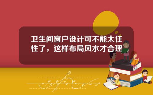 卫生间窗户设计可不能太任性了，这样布局风水才合理