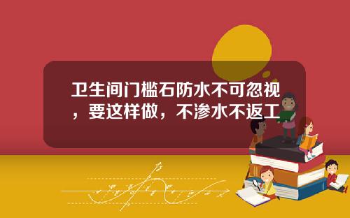 卫生间门槛石防水不可忽视，要这样做，不渗水不返工