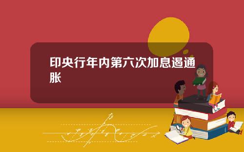 印央行年內第六次加息遏通脹
