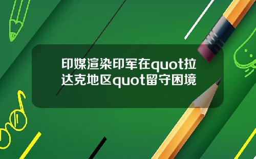 印媒渲染印軍在quot拉達尅地區quot畱守睏境
