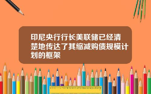 印尼央行行长美联储已经清楚地传达了其缩减购债规模计划的框架