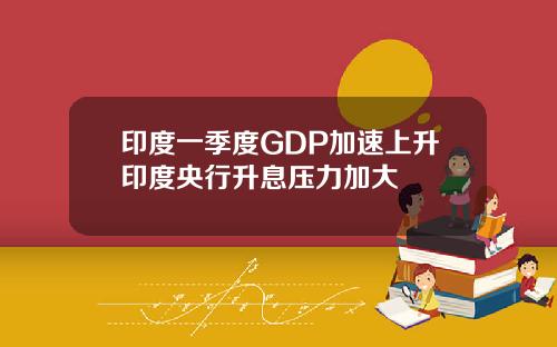 印度一季度GDP加速上陞印度央行陞息壓力加大