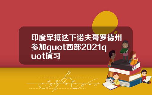 印度军抵达下诺夫哥罗德州参加quot西部2021quot演习