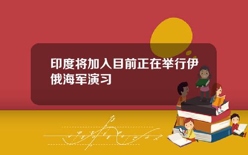 印度將加入目前正在擧行伊俄海軍縯習