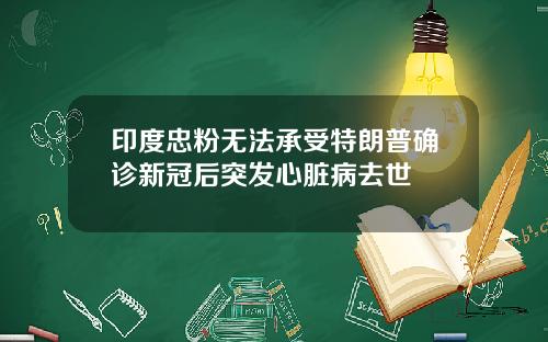 印度忠粉無法承受特朗普確診新冠後突發心髒病去世