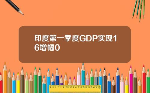 印度第一季度GDP实现16增幅0