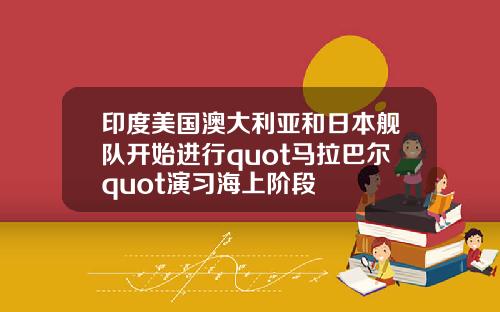 印度美国澳大利亚和日本舰队开始进行quot马拉巴尔quot演习海上阶段