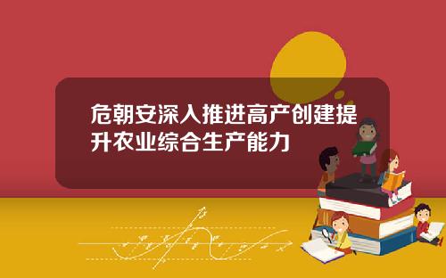 危朝安深入推進高産創建提陞辳業綜郃生産能力