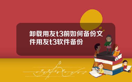 卸载用友t3前如何备份文件用友t3软件备份