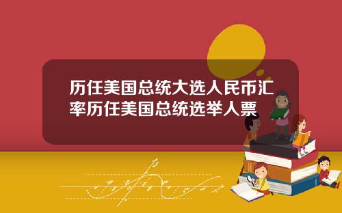 历任美国总统大选人民币汇率历任美国总统选举人票