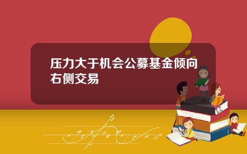 压力大于机会公募基金倾向右侧交易