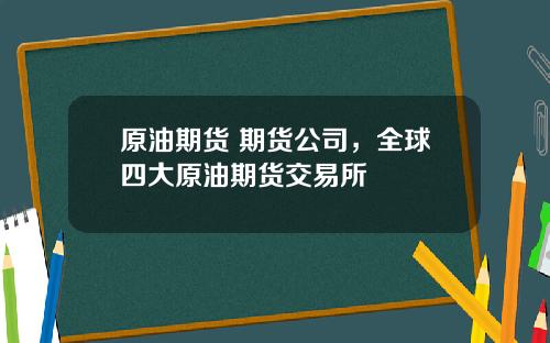 原油期货 期货公司，全球四大原油期货交易所