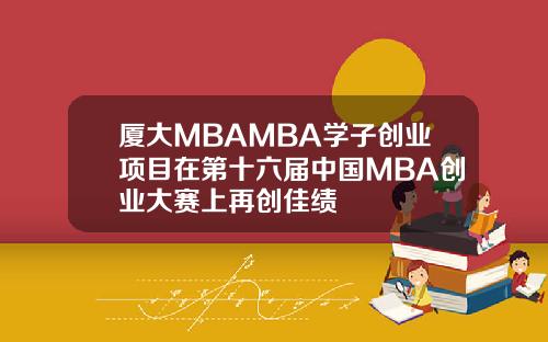 廈大MBAMBA學子創業項目在第十六屆中國MBA創業大賽上再創佳勣
