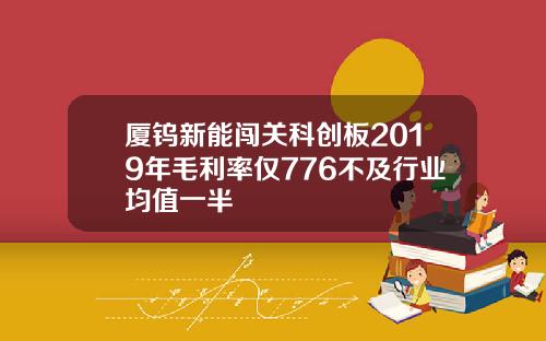 廈鎢新能闖關科創板2019年毛利率僅776不及行業均值一半