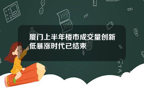 厦门上半年楼市成交量创新低暴涨时代已结束