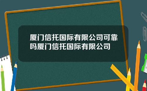 廈門信托國際有限公司可靠嗎廈門信托國際有限公司