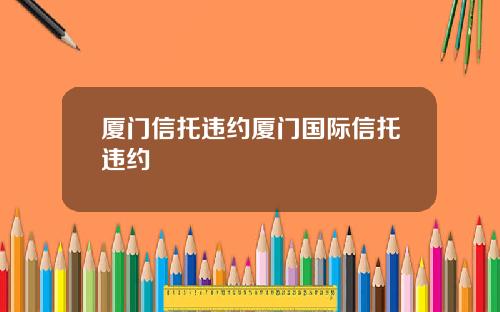 厦门信托违约厦门国际信托违约