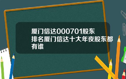 廈門信達000701股東排名廈門信達十大年夜股東都有誰