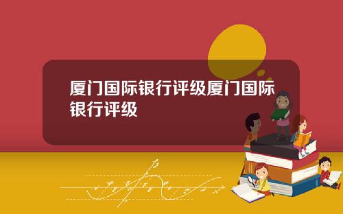 廈門國際銀行評級廈門國際銀行評級
