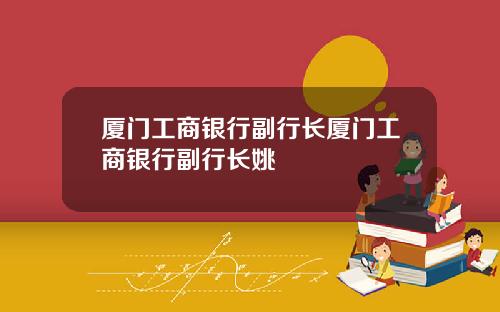 廈門工商銀行副行長廈門工商銀行副行長姚