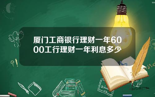 廈門工商銀行理財一年6000工行理財一年利息多少