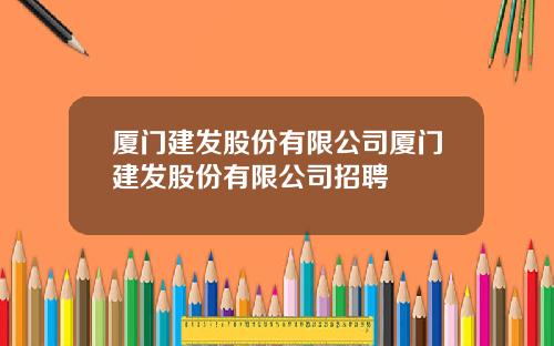 廈門建發股份有限公司廈門建發股份有限公司招聘
