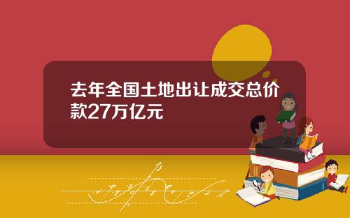 去年全国土地出让成交总价款27万亿元