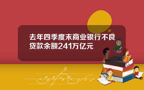 去年四季度末商业银行不良贷款余额241万亿元