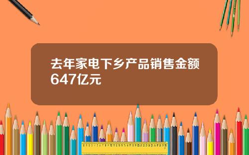 去年家电下乡产品销售金额647亿元