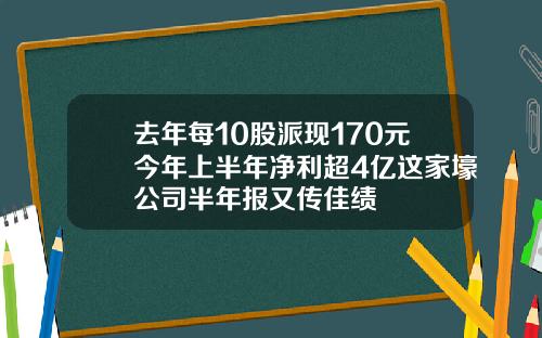 去年每10股派现170元今年上半年净利超4亿这家壕公司半年报又传佳绩